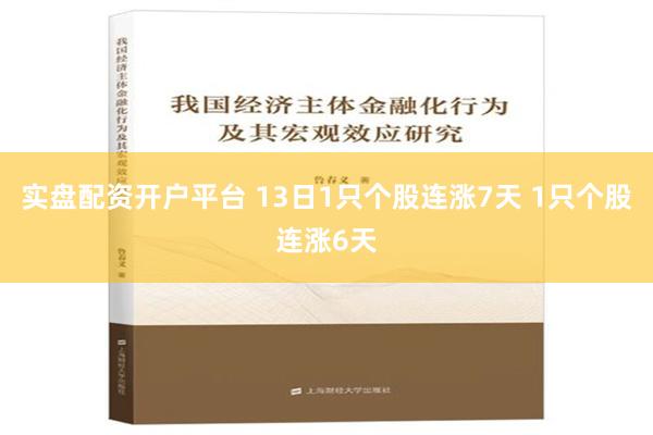 实盘配资开户平台 13日1只个股连涨7天 1只个股连涨6天