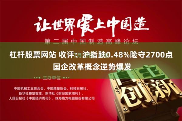 杠杆股票网站 收评：沪指跌0.48%险守2700点 国企改革概念逆势爆发