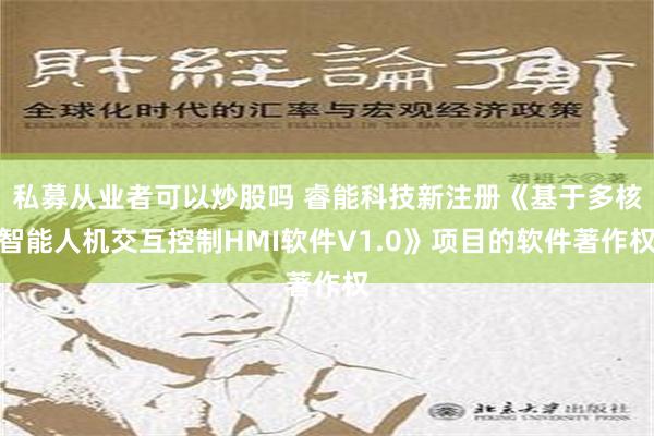 私募从业者可以炒股吗 睿能科技新注册《基于多核智能人机交互控制HMI软件V1.0》项目的软件著作权