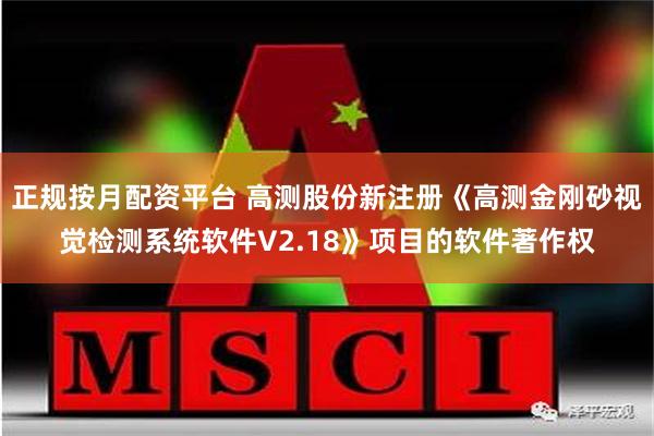 正规按月配资平台 高测股份新注册《高测金刚砂视觉检测系统软件V2.18》项目的软件著作权