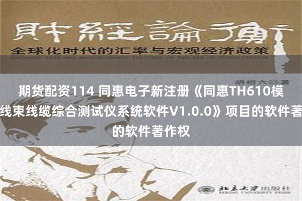 期货配资114 同惠电子新注册《同惠TH610模块化线束线缆综合测试仪系统软件V1.0.0》项目的软件著作权