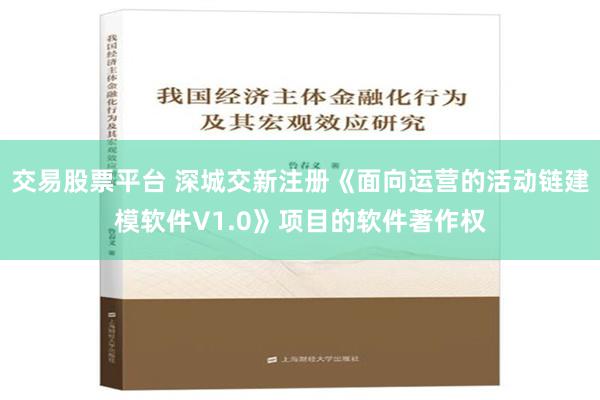 交易股票平台 深城交新注册《面向运营的活动链建模软件V1.0》项目的软件著作权