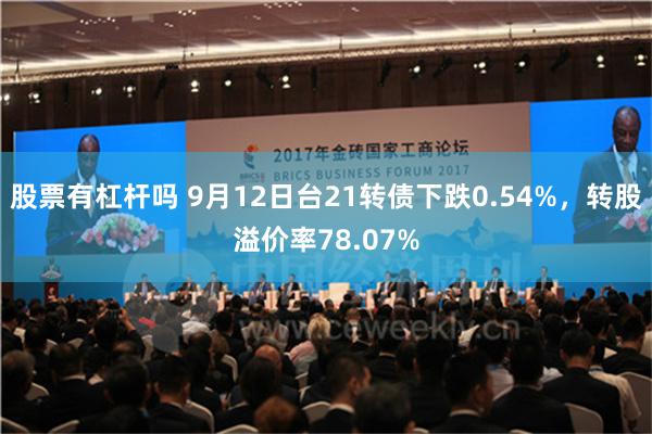 股票有杠杆吗 9月12日台21转债下跌0.54%，转股溢价率78.07%