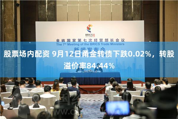 股票场内配资 9月12日甬金转债下跌0.02%，转股溢价率84.44%