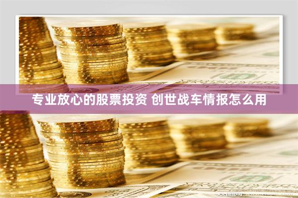 专业放心的股票投资 创世战车情报怎么用