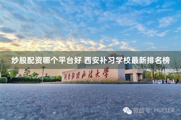 炒股配资哪个平台好 西安补习学校最新排名榜