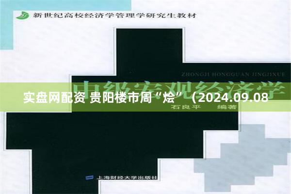 实盘网配资 贵阳楼市周“烩”（2024.09.08