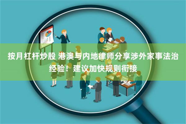 按月杠杆炒股 港澳与内地律师分享涉外家事法治经验！建议加快规则衔接