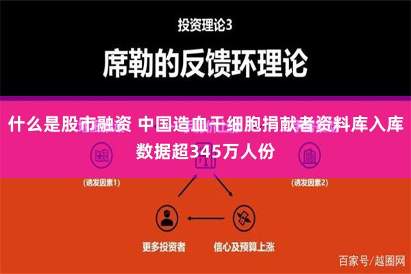 什么是股市融资 中国造血干细胞捐献者资料库入库数据超345万人份