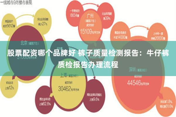 股票配资哪个品牌好 裤子质量检测报告：牛仔裤质检报告办理流程