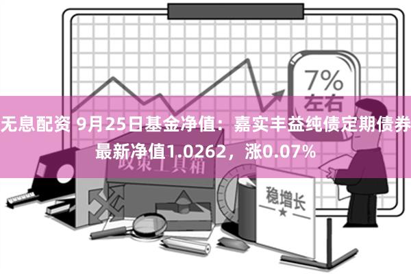 无息配资 9月25日基金净值：嘉实丰益纯债定期债券最新净值1.0262，涨0.07%