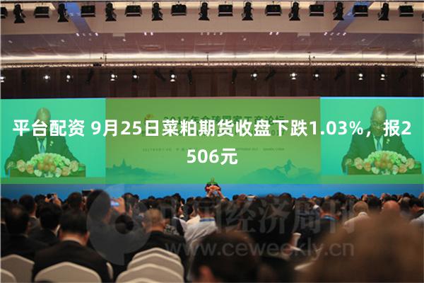 平台配资 9月25日菜粕期货收盘下跌1.03%，报2506元