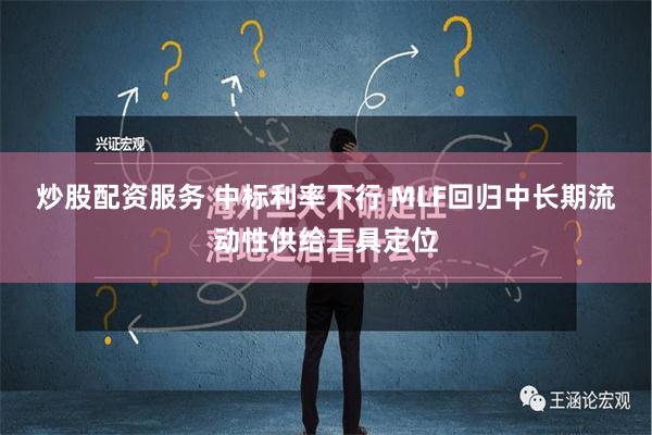 炒股配资服务 中标利率下行 MLF回归中长期流动性供给工具定位