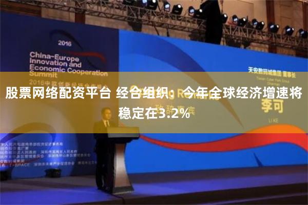 股票网络配资平台 经合组织：今年全球经济增速将稳定在3.2%