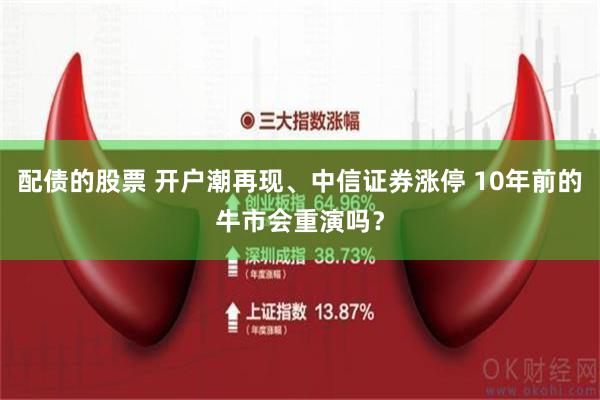 配债的股票 开户潮再现、中信证券涨停 10年前的牛市会重演吗？