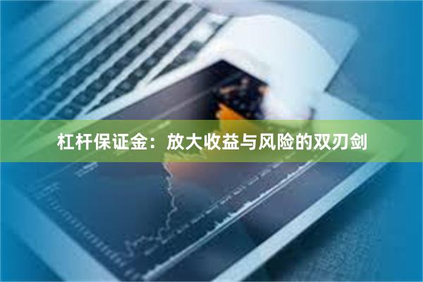 杠杆保证金：放大收益与风险的双刃剑