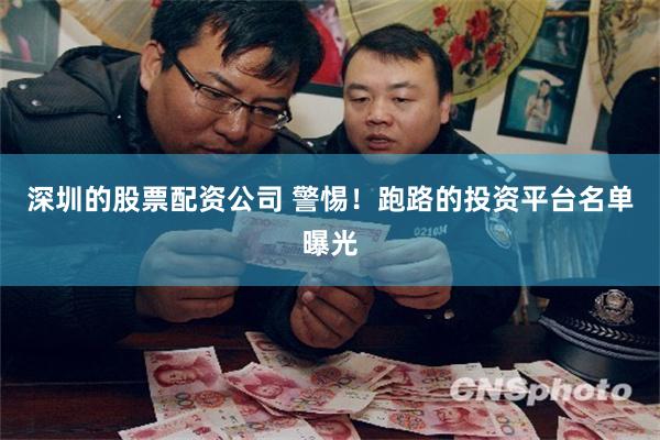 深圳的股票配资公司 警惕！跑路的投资平台名单曝光