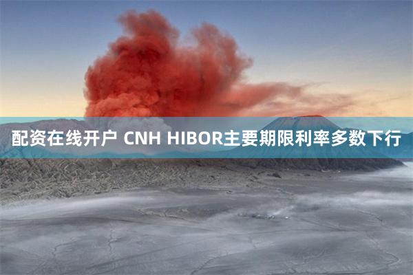 配资在线开户 CNH HIBOR主要期限利率多数下行