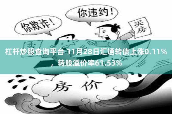 杠杆炒股查询平台 11月28日汇通转债上涨0.11%，转股溢价率61.53%