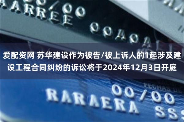 爱配资网 苏华建设作为被告/被上诉人的1起涉及建设工程合同纠纷的诉讼将于2024年12月3日开庭