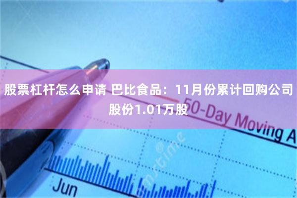 股票杠杆怎么申请 巴比食品：11月份累计回购公司股份1.01万股