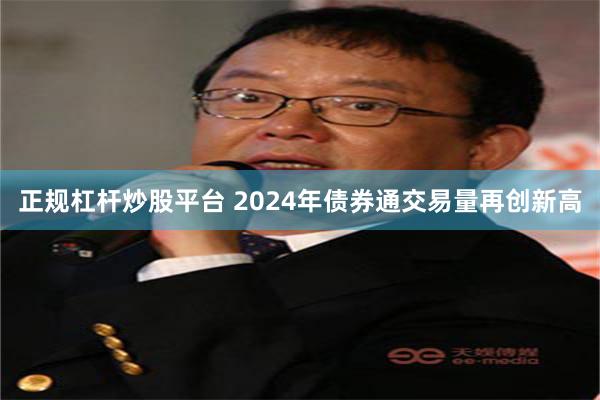 正规杠杆炒股平台 2024年债券通交易量再创新高