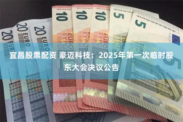 宜昌股票配资 豪迈科技：2025年第一次临时股东大会决议公告