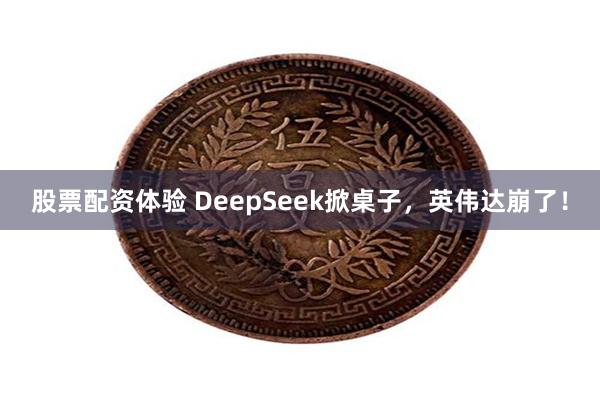 股票配资体验 DeepSeek掀桌子，英伟达崩了！