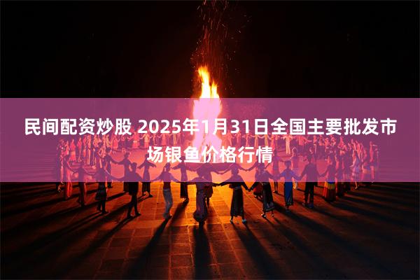 民间配资炒股 2025年1月31日全国主要批发市场银鱼价格行情